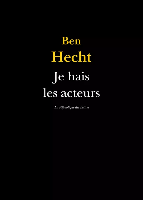 Je hais les acteurs - Ben Hecht - République des Lettres