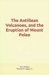 The Antillean Volcanoes, and the Eruption of Mount Pelee