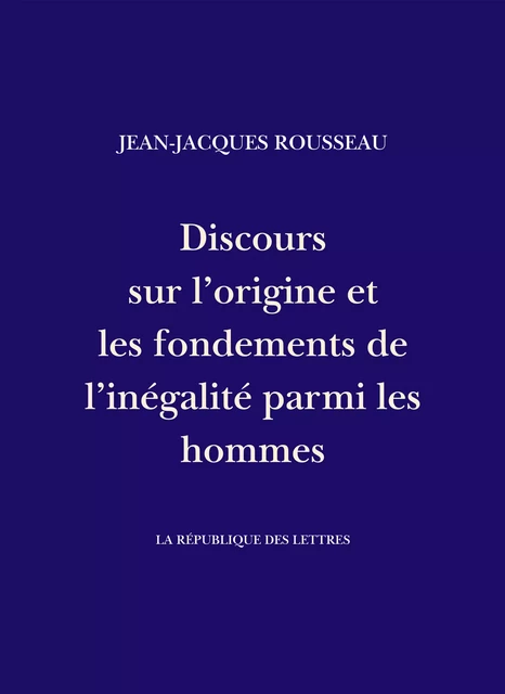 Discours sur l'origine et les fondements de l'inégalité parmi les hommes - Jean-Jacques Rousseau - République des Lettres