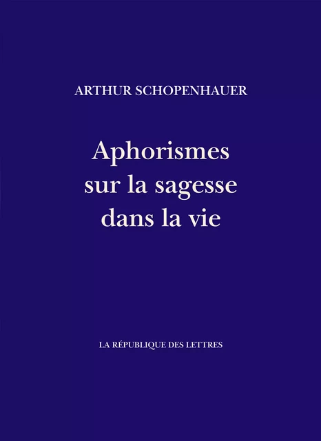 Aphorismes sur la sagesse dans la vie - Arthur Schopenhauer - République des Lettres