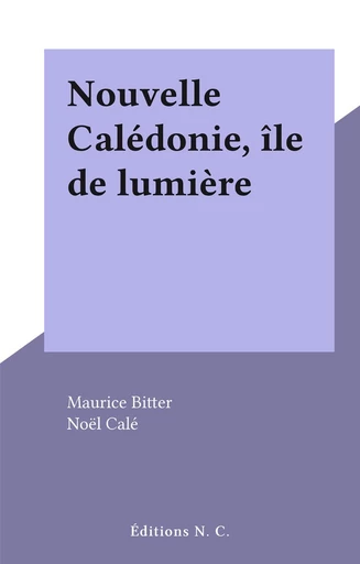 Nouvelle Calédonie, île de lumière - Maurice Bitter - FeniXX réédition numérique