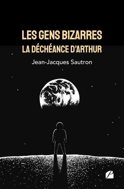 Les gens bizarres, la déchéance d'Arthur - Jean-Jacques Sautron - Editions du Panthéon