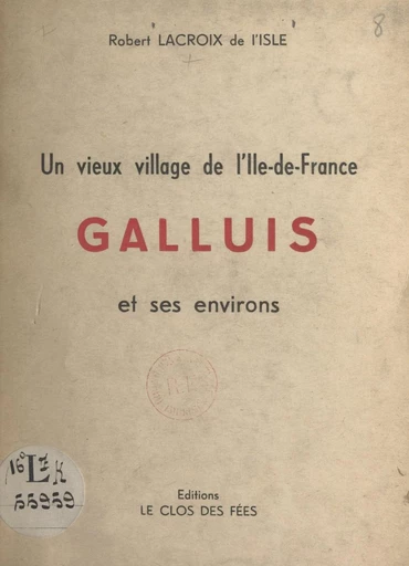 Un vieux village de l'Ile-de-France : Galluis et ses environs - Robert Lacroix de L'Isle - FeniXX réédition numérique