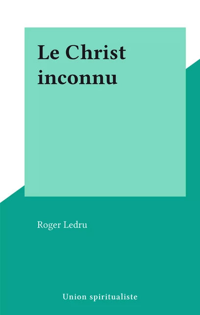 Le Christ inconnu - Roger Ledru - FeniXX réédition numérique