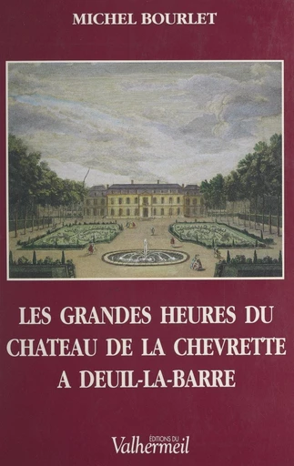 Les grandes heures du château de la Chevrette à Deuil-la-Barre - Michel Bourlet - FeniXX réédition numérique