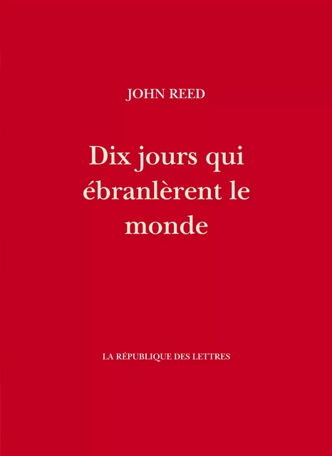 Dix jours qui ébranlèrent le monde - John Reed - République des Lettres