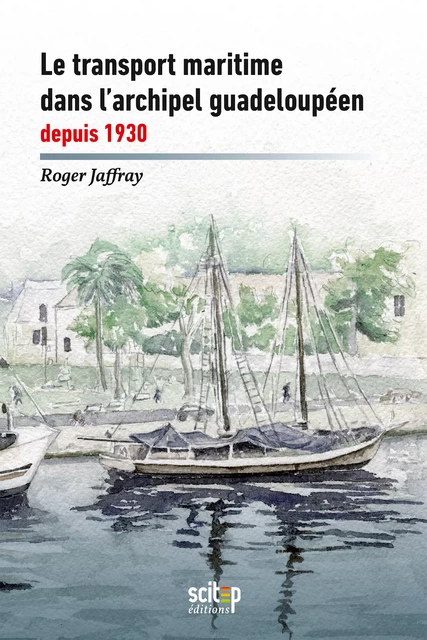 Le transport maritime dans l’archipel guadeloupéen depuis 1930 - Roger Jaffray - SCITEP