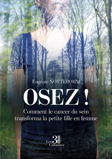 Osez! Comment le cancer du sein transforma la petite fille en femme - Eugénie Nottebohm - Éditions les 3 colonnes