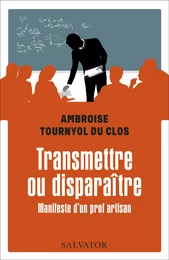 Transmettre ou disparaître - Manifeste d'un prof artisan