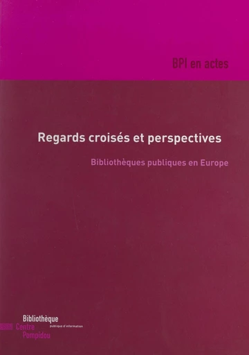 Regards croisés et perspectives : bibliothèques publiques en Europe -  Bibliothèque publique d'information (BPI),  British council,  Goethe Institut - FeniXX réédition numérique