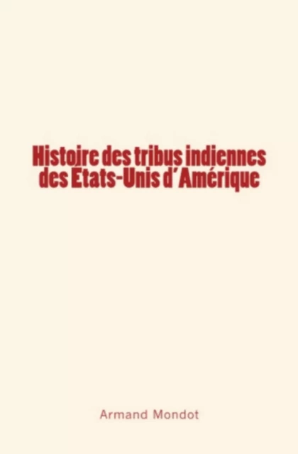 Histoire des tribus indiennes des Etats-Unis d'Amérique - Armand Mondot - Editions Le Mono