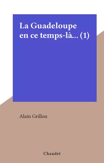 La Guadeloupe en ce temps-là... (1) - Alain Grillon - FeniXX réédition numérique