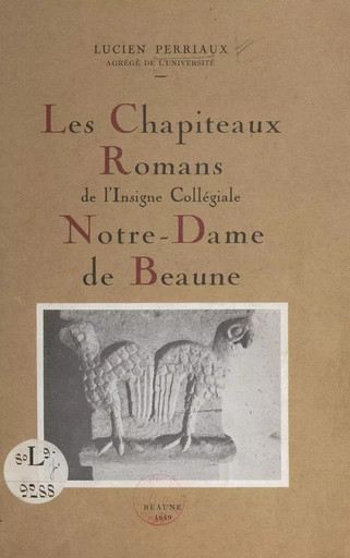 Les chapiteaux romans de l'insigne collégiale Notre-Dame de Beaune - Lucien Perriaux - FeniXX réédition numérique