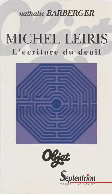 Michel Leiris. L’écriture du deuil - Nathalie Barberger - Presses Universitaires du Septentrion