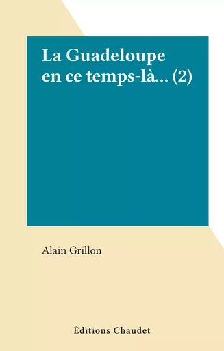 La Guadeloupe en ce temps-là... (2) - Alain Grillon - FeniXX réédition numérique