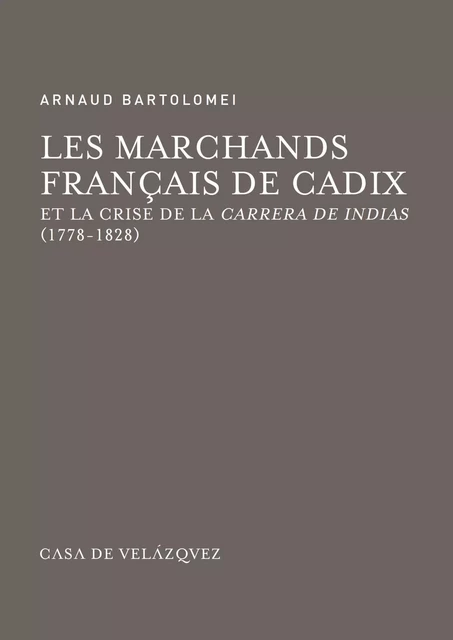 Les marchands français de Cadix et la crise de la Carrera de Indias (1778-1828) - Arnaud Bartolomei - Casa de Velázquez