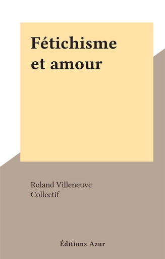 Fétichisme et amour - Roland Villeneuve - FeniXX rédition numérique