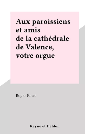 Aux paroissiens et amis de la cathédrale de Valence, votre orgue - Roger Pinet - FeniXX réédition numérique