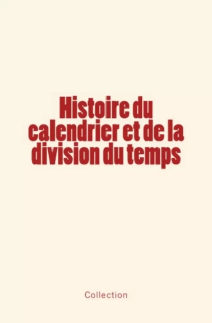 Histoire du calendrier et de la division du temps - Marie-Nicolas Bouillet, . Collection, F. Arago - Editions Le Mono