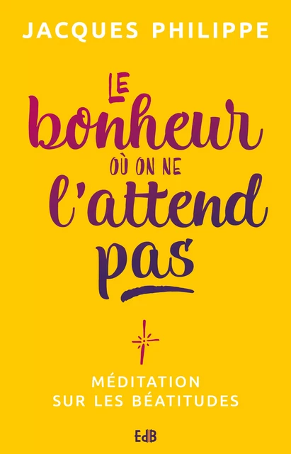 Le bonheur où on ne l'attend pas - Jacques Philippe - Editions des Béatitudes