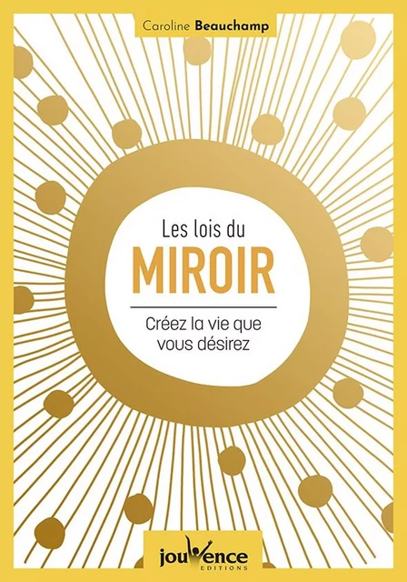 Les lois du miroir : créez la vie que vous désirez - Caroline Beauchamp - Éditions Jouvence