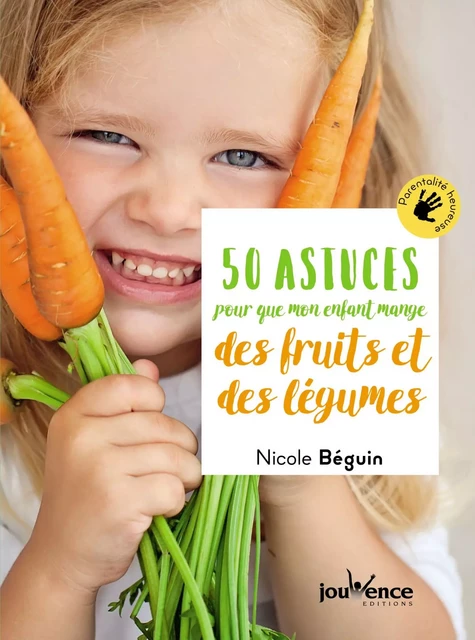 50 astuces pour que mon enfant mange des fruits et des légumes - Nicole Béguin - Éditions Jouvence