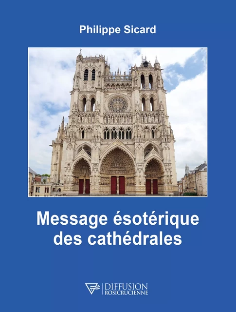 Message ésotérique des cathédrales - Philippe Sicard - Diffusion rosicrucienne