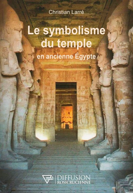 Le symbolisme du temple en ancienne Egypte - Christian Larré - Diffusion rosicrucienne