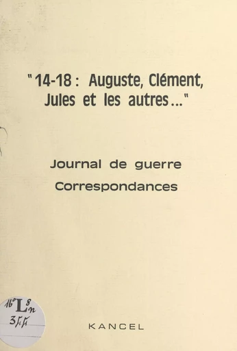 14-18, Auguste, Clément, Jules et les autres... -  Association Kancel, Alain Laporte, Guy Renéaume - FeniXX réédition numérique