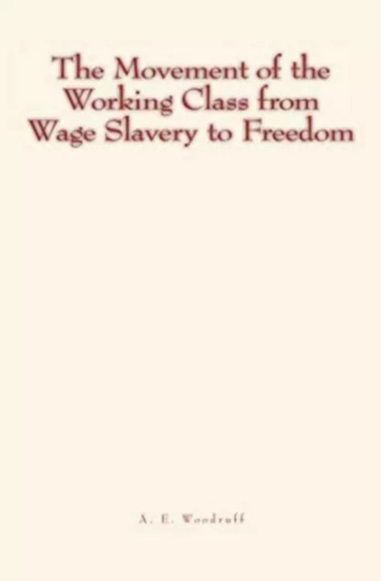 The Movement of the Working Class from Wage Slavery to Freedom - A. E. Woodruff - Literature and Knowledge Publishing