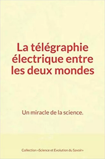 La télégraphie électrique entre les deux mondes : Un miracle de la science. - Collection «Science Et Evolution du Savoir», Henri Blerzy, Auguste Laugel - Editions Le Mono