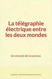 La télégraphie électrique entre les deux mondes : Un miracle de la science.