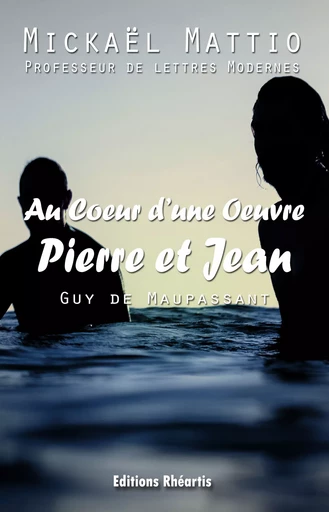 Au coeur d'une Oeuvre : Pierre et Jean (Analyse +Oeuvre) - Mickael Mattio, Guy de Maupassant - Editions Rhéartis