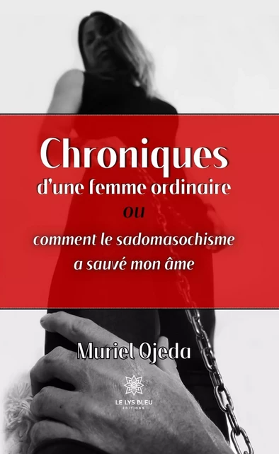 Chroniques d’une femme ordinaire ou comment le sadomasochisme a sauvé mon âme - Muriel Ojeda - Le Lys Bleu Éditions