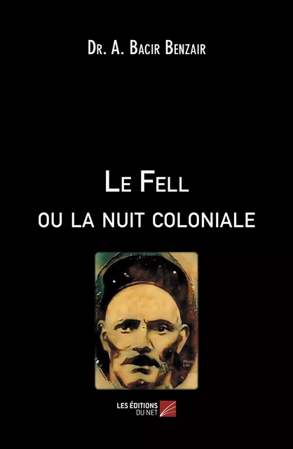 Le Fell ou la nuit coloniale -  Dr. A. Bacir Benzair - Les Éditions du Net