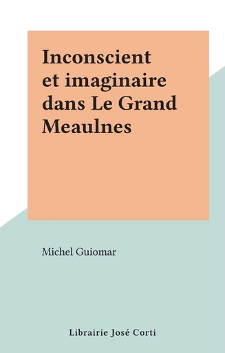 Inconscient et imaginaire dans Le Grand Meaulnes - Michel Guiomar - FeniXX réédition numérique