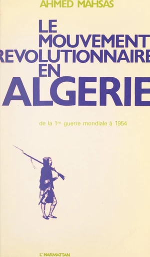 Le mouvement révolutionnaire en Algérie, de la Première Guerre mondiale à 1954 - Ahmed Mahsas - FeniXX réédition numérique