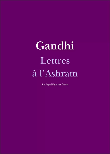 Lettres à l'Ashram - Mahatma Gandhi, Gandhi Gandhi - République des Lettres