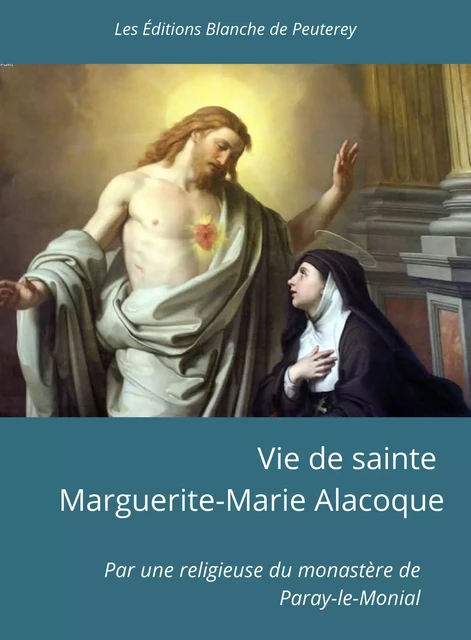 Vie de sainte Marguerite-Marie Alacoque - Une Religieuse du Monastère de Paray-le-Monial - Les Editions Blanche de Peuterey