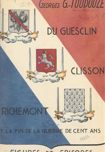 Du Guesclin, Clisson, Richemont et la fin de la Guerre de cent ans - Georges Gustave Toudouze - FeniXX réédition numérique