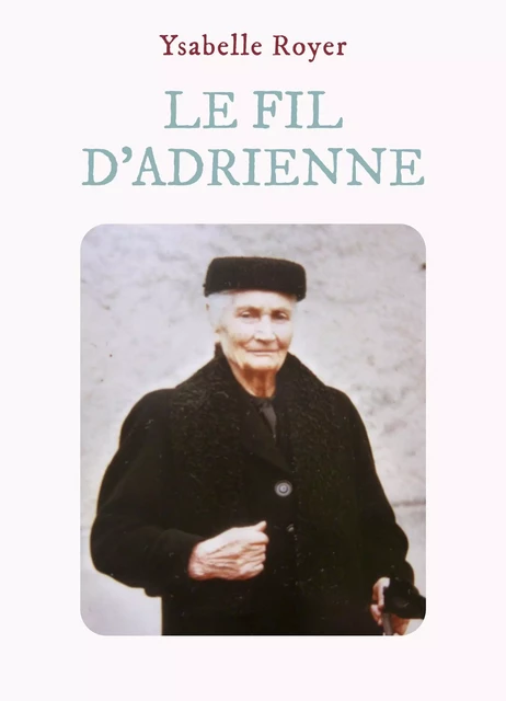 Le Fil d'Adrienne ou quand l'écho d'une vie révèle un chemin - Ysabelle Royer - Librinova