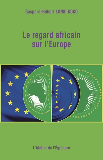 Le regard africain sur l'Europe - Gaspard-Hubert Lonsi Koko - L'Atelier de l'Égrégore