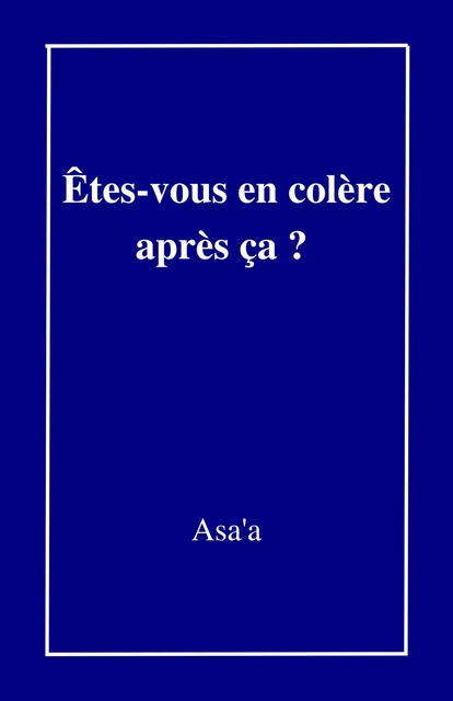 Êtes-vous en colère  après ça ? -  Asa'a - Librinova