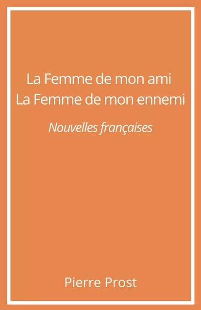 La Femme de mon ami. La Femme de mon ennemi - Pierre Prost - Librinova