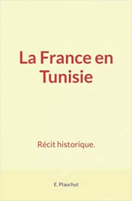 La France en Tunisie - E. Plauchut - LM Publishers