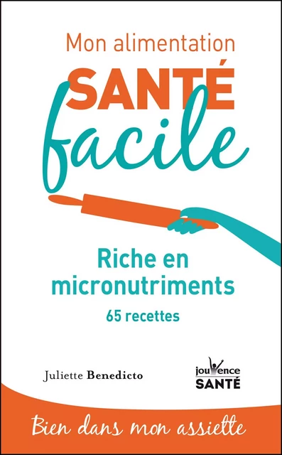 Mon alimentation santé facile : Riche en micro-nutriments - Juliette Benedicto - Éditions Jouvence