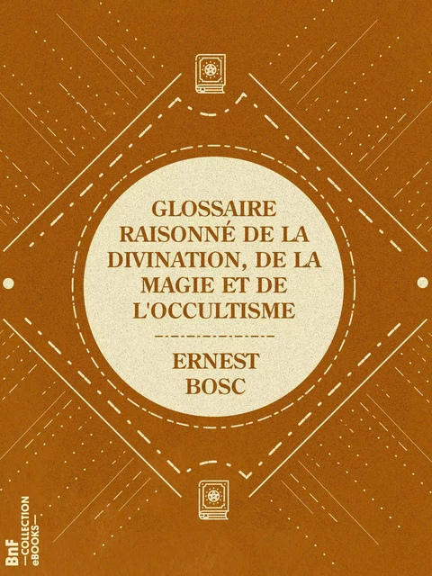 Glossaire raisonné de la divination, de la magie et de l'occultisme - Ernest Bosc - BnF collection ebooks