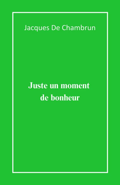 Juste un moment  de bonheur - Jacques De Chambrun - Librinova