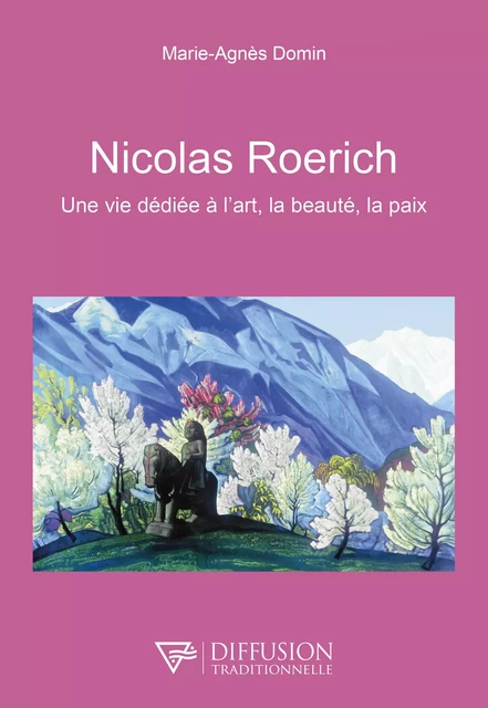 Nicolas Roerich - Une vie dédiée à l'art, la beauté, la paix - Marie-Agnès Domin - Diffusion rosicrucienne