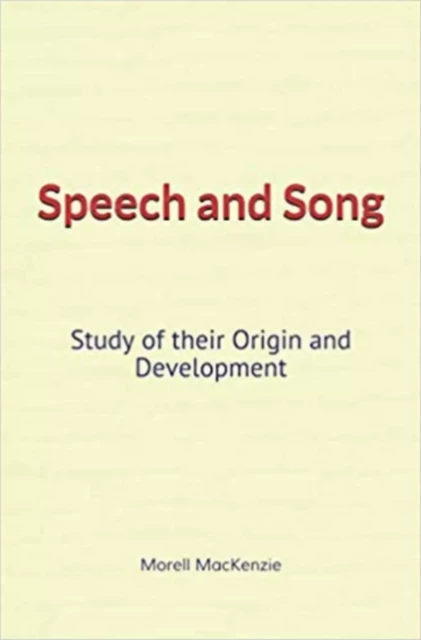 Speech and Song : Study of their Origin and Development - Morell Mackenzie - Literature and Knowledge Publishing